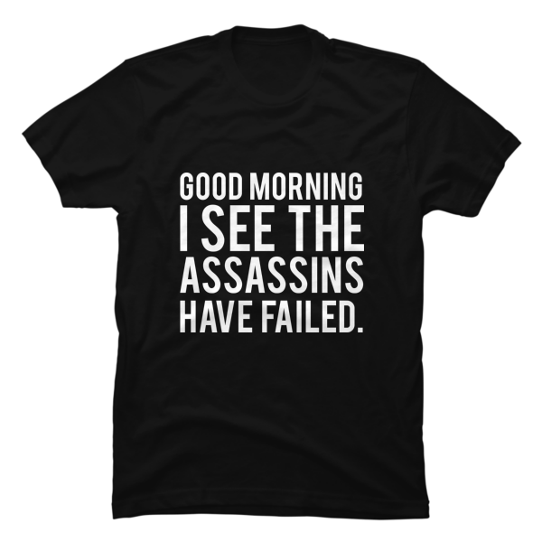 good morning i see the assassins have failed shirt